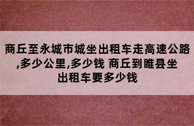 商丘至永城市城坐出租车走高速公路,多少公里,多少钱 商丘到睢县坐出租车要多少钱